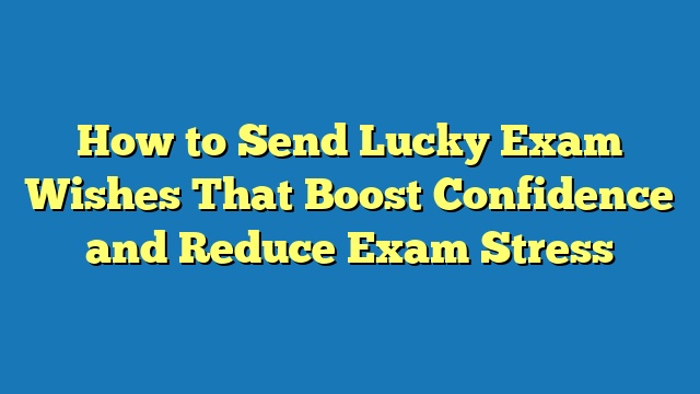 How to Send Lucky Exam Wishes That Boost Confidence and Reduce Exam Stress