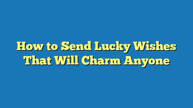 How to Send Lucky Wishes That Will Charm Anyone