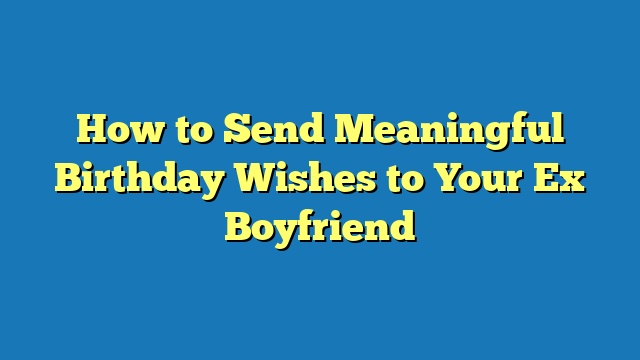 How to Send Meaningful Birthday Wishes to Your Ex Boyfriend