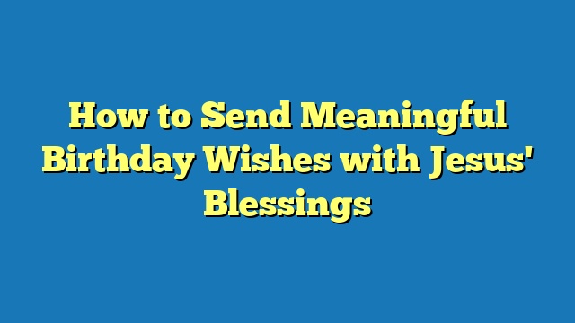 How to Send Meaningful Birthday Wishes with Jesus' Blessings