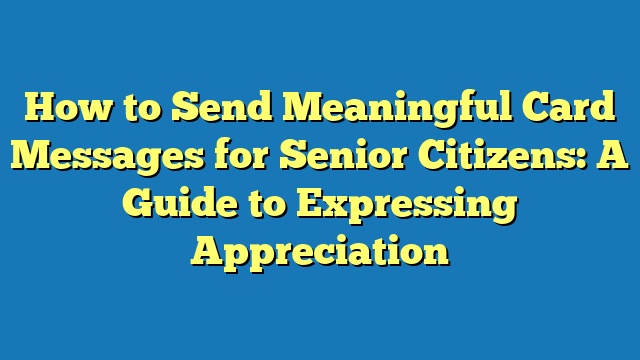 How to Send Meaningful Card Messages for Senior Citizens: A Guide to Expressing Appreciation