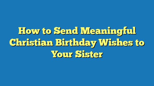 How to Send Meaningful Christian Birthday Wishes to Your Sister