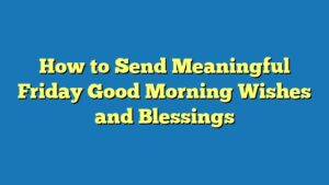 How to Send Meaningful Friday Good Morning Wishes and Blessings