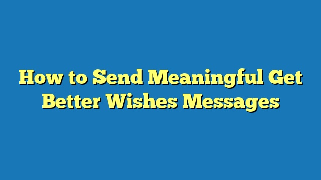 How to Send Meaningful Get Better Wishes Messages