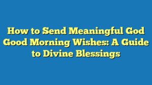 How to Send Meaningful God Good Morning Wishes: A Guide to Divine Blessings