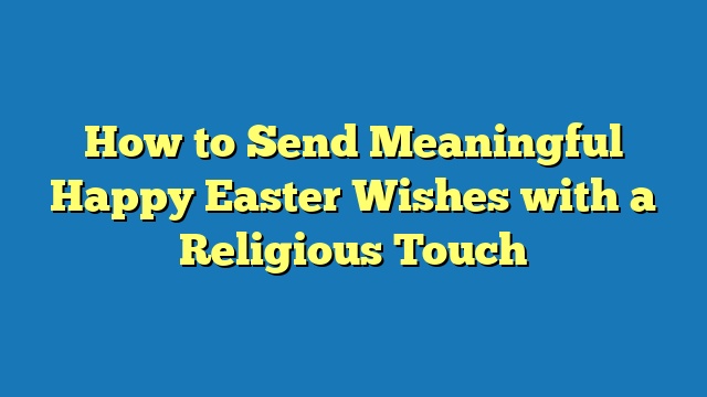 How to Send Meaningful Happy Easter Wishes with a Religious Touch