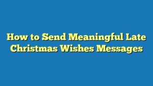 How to Send Meaningful Late Christmas Wishes Messages