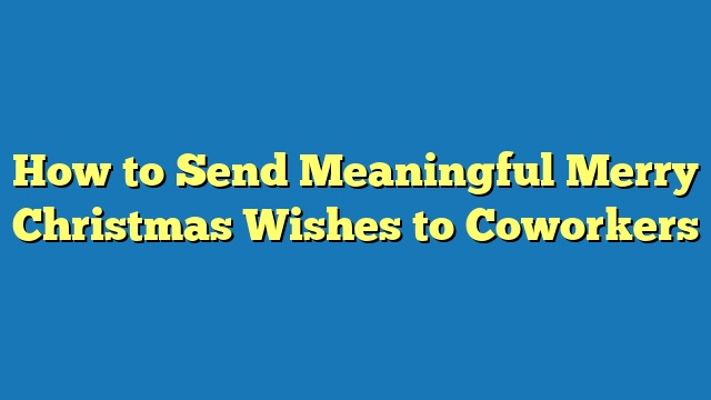 How to Send Meaningful Merry Christmas Wishes to Coworkers