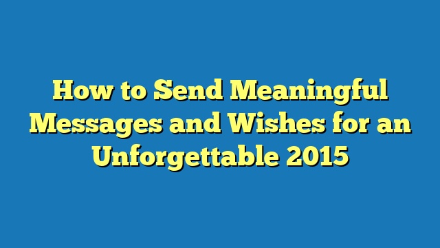 How to Send Meaningful Messages and Wishes for an Unforgettable 2015