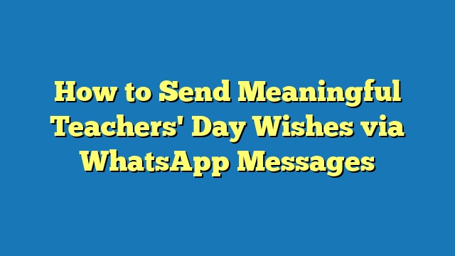 How to Send Meaningful Teachers' Day Wishes via WhatsApp Messages