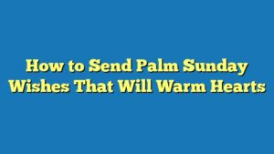 How to Send Palm Sunday Wishes That Will Warm Hearts