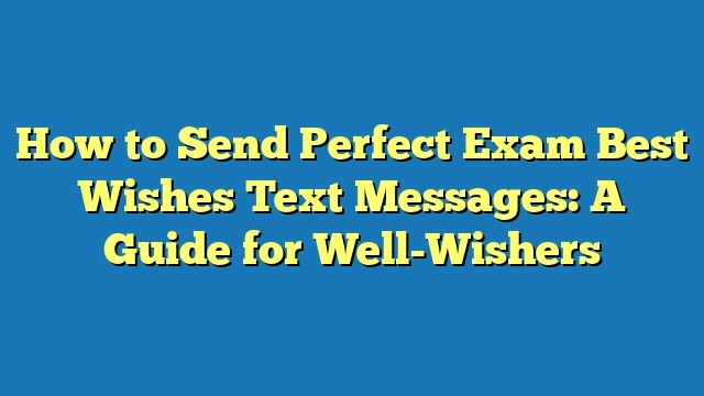 How to Send Perfect Exam Best Wishes Text Messages: A Guide for Well-Wishers