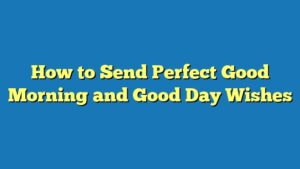 How to Send Perfect Good Morning and Good Day Wishes