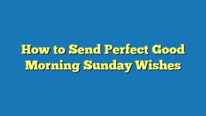 How to Send Perfect Good Morning Sunday Wishes