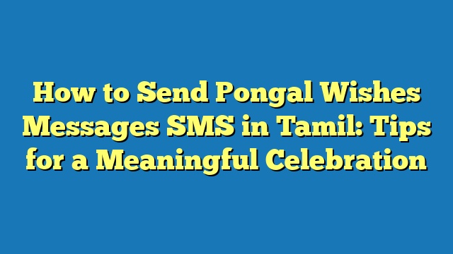 How to Send Pongal Wishes Messages SMS in Tamil: Tips for a Meaningful Celebration