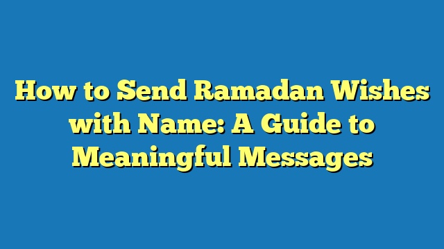 How to Send Ramadan Wishes with Name: A Guide to Meaningful Messages