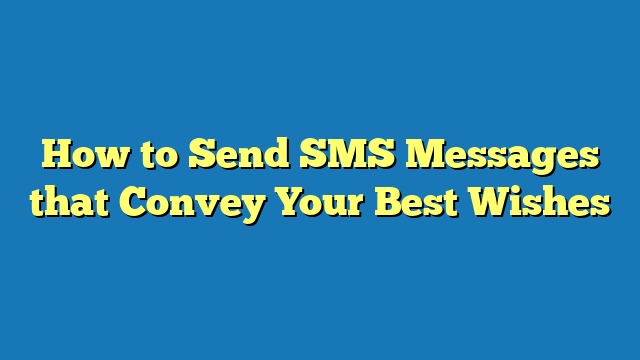 How to Send SMS Messages that Convey Your Best Wishes