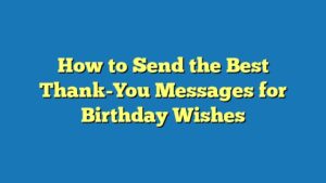 How to Send the Best Thank-You Messages for Birthday Wishes