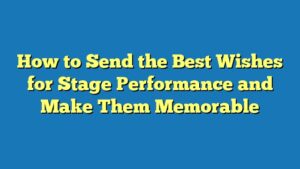 How to Send the Best Wishes for Stage Performance and Make Them Memorable