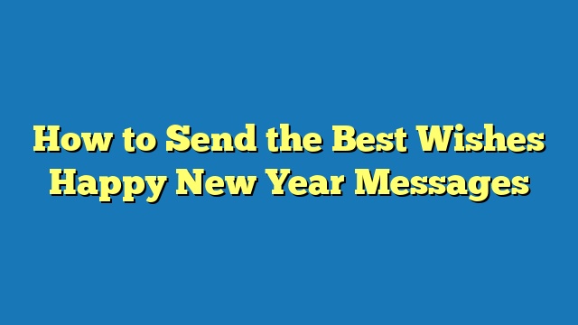 How to Send the Best Wishes Happy New Year Messages