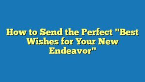 How to Send the Perfect "Best Wishes for Your New Endeavor"