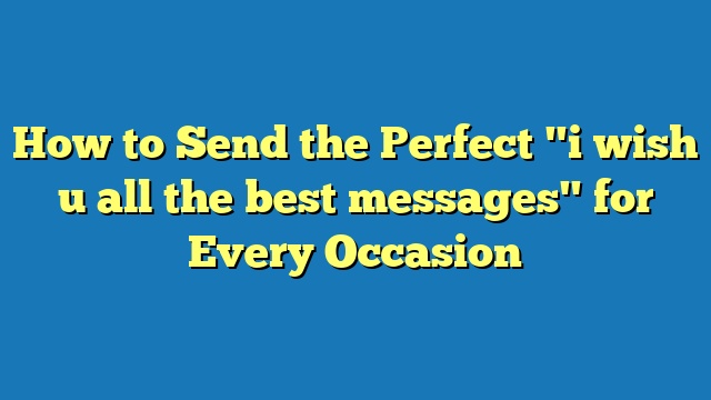 How to Send the Perfect "i wish u all the best messages" for Every Occasion