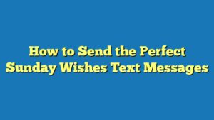 How to Send the Perfect Sunday Wishes Text Messages