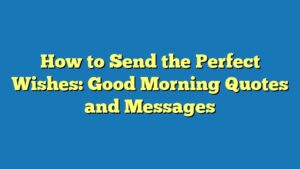 How to Send the Perfect Wishes: Good Morning Quotes and Messages
