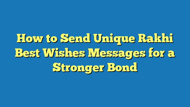 How to Send Unique Rakhi Best Wishes Messages for a Stronger Bond