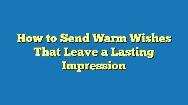 How to Send Warm Wishes That Leave a Lasting Impression