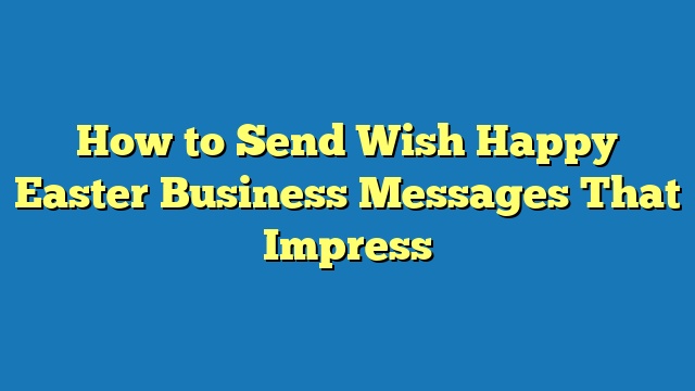 How to Send Wish Happy Easter Business Messages That Impress