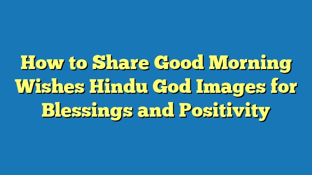 How to Share Good Morning Wishes Hindu God Images for Blessings and Positivity