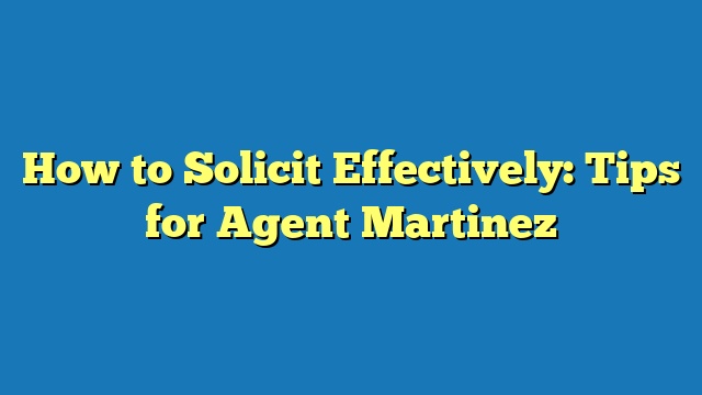 How to Solicit Effectively: Tips for Agent Martinez