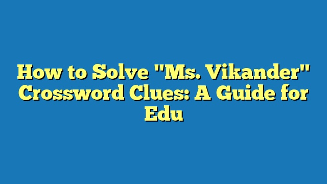 How to Solve "Ms. Vikander" Crossword Clues: A Guide for Edu