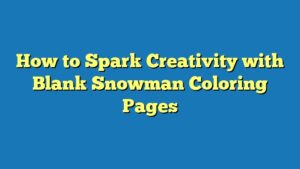 How to Spark Creativity with Blank Snowman Coloring Pages