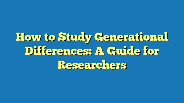 How to Study Generational Differences: A Guide for Researchers