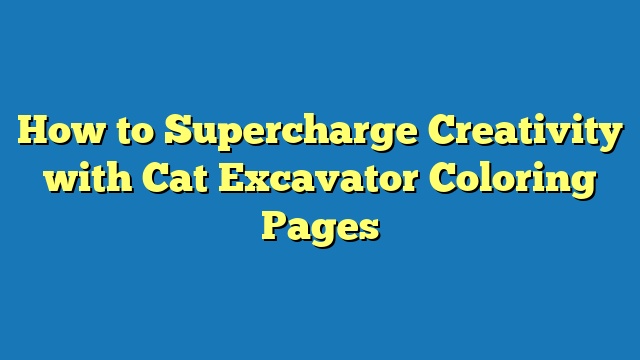 How to Supercharge Creativity with Cat Excavator Coloring Pages