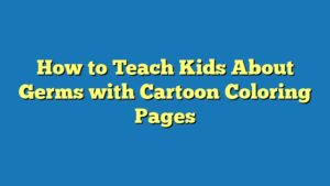 How to Teach Kids About Germs with Cartoon Coloring Pages