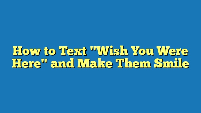 How to Text "Wish You Were Here" and Make Them Smile