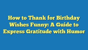 How to Thank for Birthday Wishes Funny: A Guide to Express Gratitude with Humor