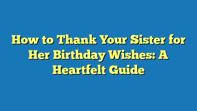 How to Thank Your Sister for Her Birthday Wishes: A Heartfelt Guide