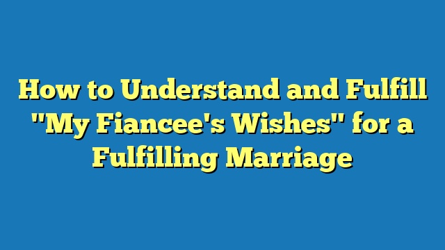 How to Understand and Fulfill "My Fiancee's Wishes" for a Fulfilling Marriage