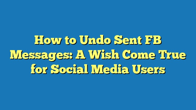 How to Undo Sent FB Messages: A Wish Come True for Social Media Users