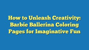 How to Unleash Creativity: Barbie Ballerina Coloring Pages for Imaginative Fun