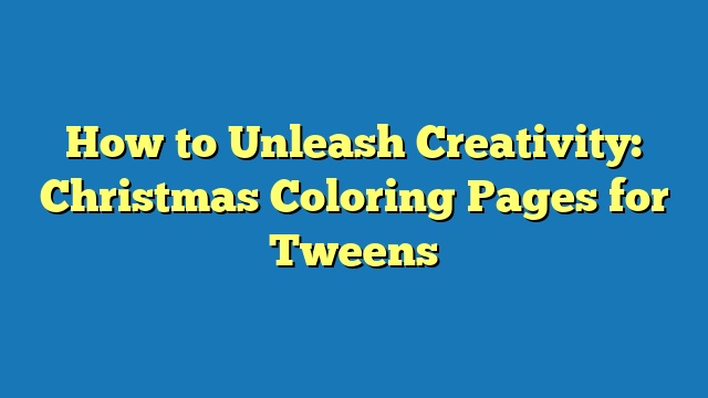 How to Unleash Creativity: Christmas Coloring Pages for Tweens