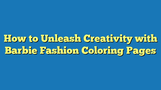 How to Unleash Creativity with Barbie Fashion Coloring Pages