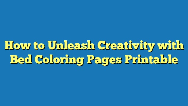 How to Unleash Creativity with Bed Coloring Pages Printable