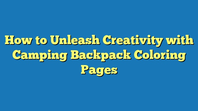 How to Unleash Creativity with Camping Backpack Coloring Pages