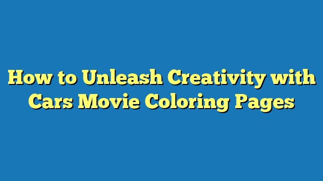 How to Unleash Creativity with Cars Movie Coloring Pages