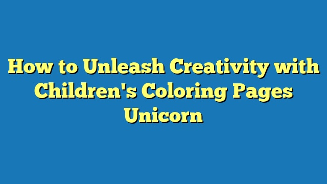 How to Unleash Creativity with Children's Coloring Pages Unicorn